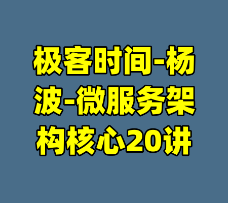 极客时间-杨波-微服务架构核心20讲-99资源站