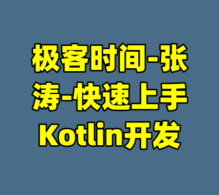 极客时间-张涛-快速上手Kotlin开发-99资源站