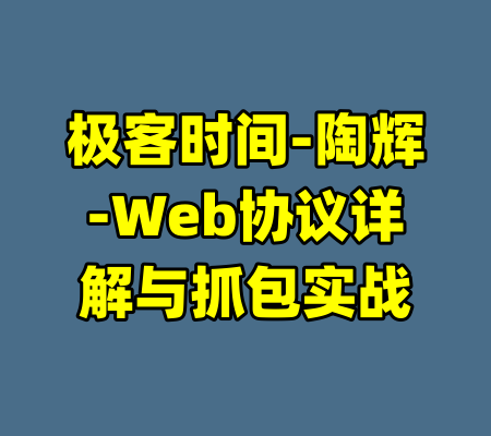 极客时间-陶辉-Web协议详解与抓包实战-99资源站