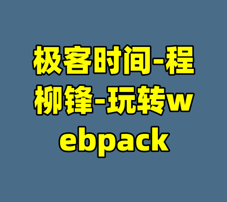 极客时间-程柳锋-玩转webpack-99资源站