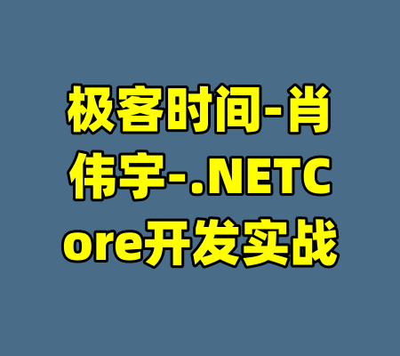 极客时间-肖伟宇-.NETCore开发实战-99资源站