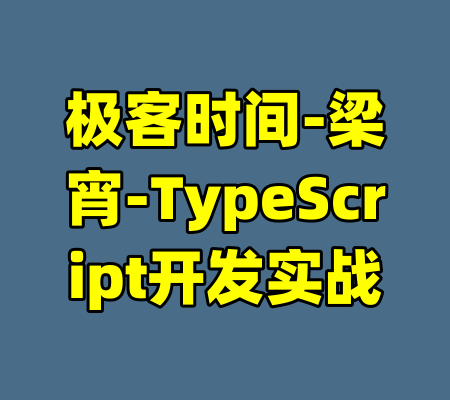 极客时间-梁宵-TypeScript开发实战-99资源站