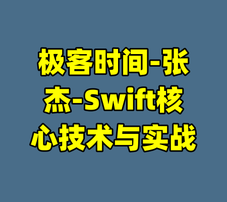极客时间-张杰-Swift核心技术与实战-99资源站