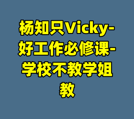 杨知只Vicky-好工作必修课-学校不教学姐教-99资源站