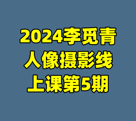 2024李觅青人像摄影线上课第5期-99资源站