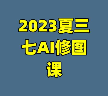 2023夏三七AI修图课