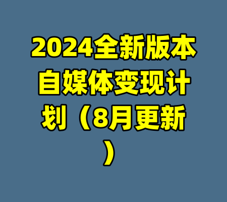 2024全新版本自媒体变现计划(8月更新)