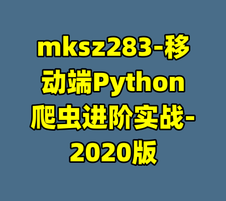 mksz283-移动端Python爬虫进阶实战-2020版-99资源站