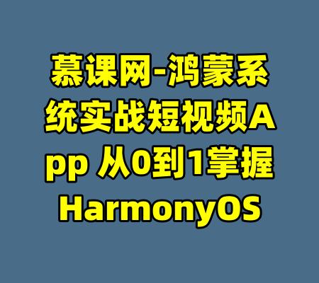 慕课网-鸿蒙系统实战短视频App 从0到1掌握HarmonyOS-99资源站