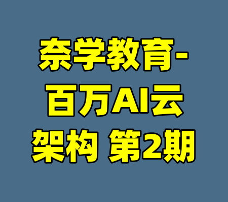 奈学教育-百万AI云架构 第2期-99资源站