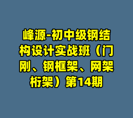 峰源-初中级钢结构设计实战班(门刚、钢框架、网架桁架)第14期