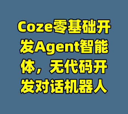 Coze零基础开发Agent智能体，无代码开发对话机器人-99资源站
