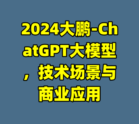 2024大鹏-ChatGPT大模型，技术场景与商业应用-99资源站