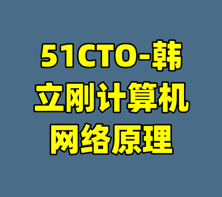 51CTO-韩立刚计算机网络原理-99资源站