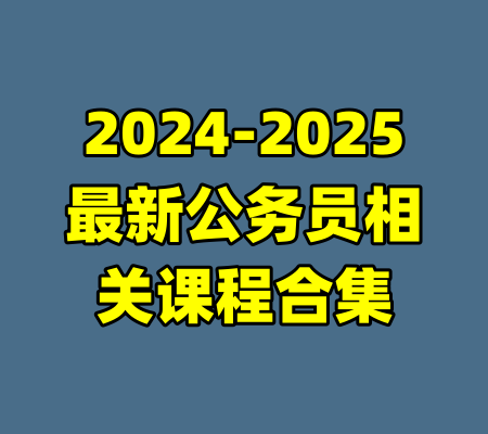 2024-2025最新公务员相关课程合集-99资源站