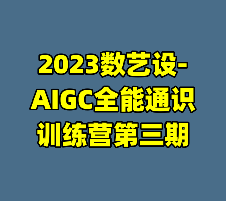 2023数艺设-AIGC全能通识训练营第三期