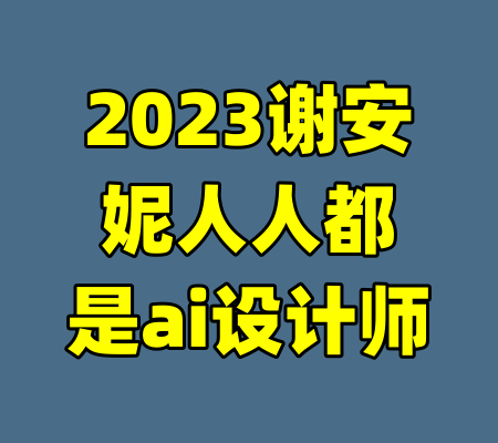 2023谢安妮人人都是ai设计师
