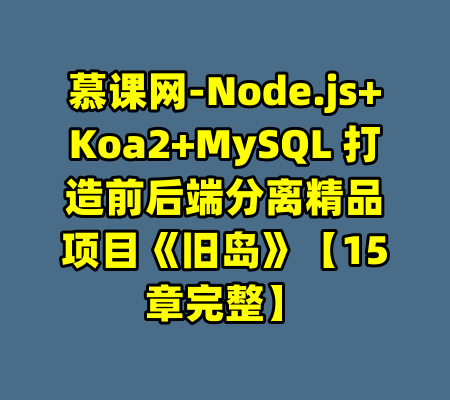 慕课网-Node.js+Koa2+MySQL 打造前后端分离精品项目《旧岛》【15章完整】-99资源站