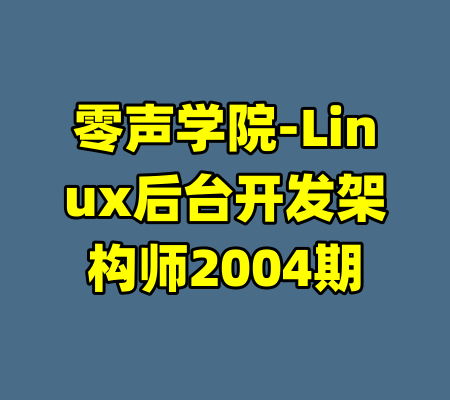 零声学院-Linux后台开发架构师2004期-99资源站