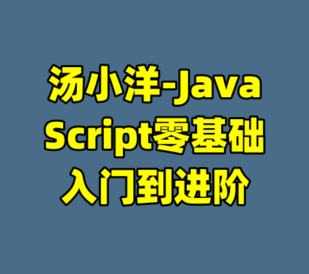 汤小洋-JavaScript零基础入门到进阶-99资源站