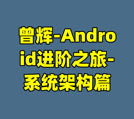 曾辉-Android进阶之旅-系统架构篇