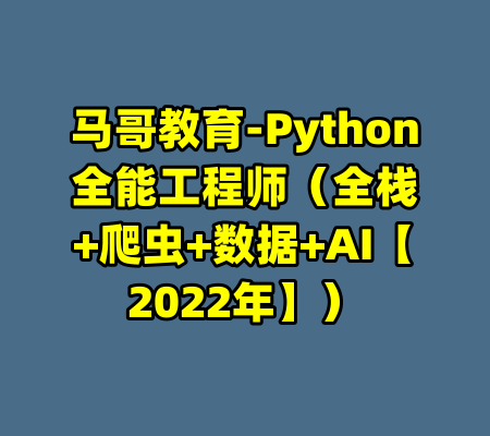 马哥教育-Python全能工程师（全栈+爬虫+数据+AI【2022年】）-99资源站