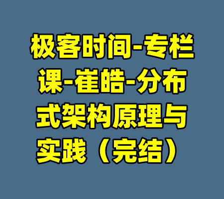 极客时间-专栏课-崔皓-分布式架构原理与实践（完结）-99资源站