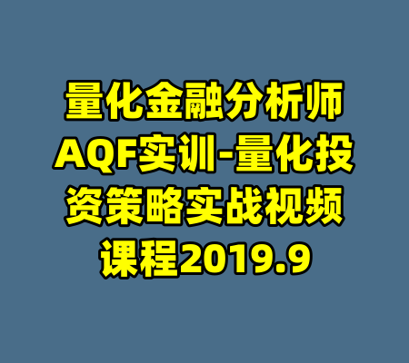 量化金融分析师AQF实训-量化投资策略实战视频课程2019.9-99资源站