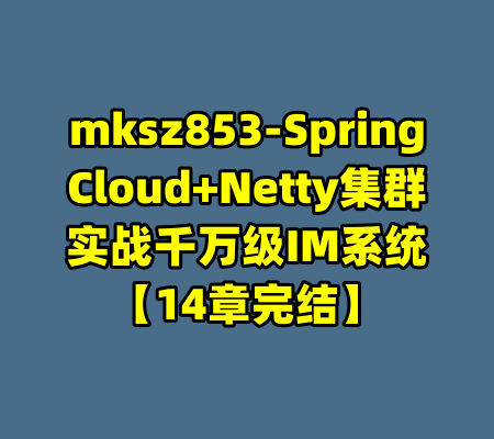 mksz853-SpringCloud+Netty集群实战千万级IM系统【14章完结】-99资源站