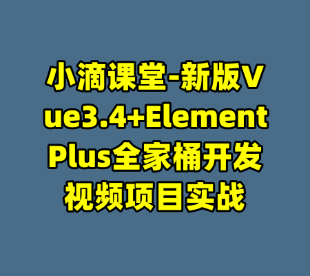 小滴课堂-新版Vue3.4+ElementPlus全家桶开发视频项目实战-99资源站