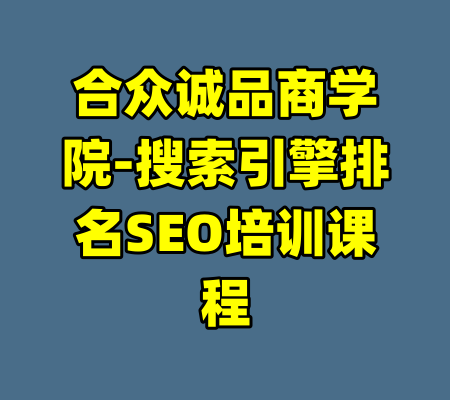 合众诚品商学院-搜索引擎排名SEO培训课程
