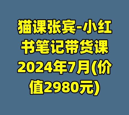 猫课张宾-小红书笔记带货课2024年7月(价值2980元)