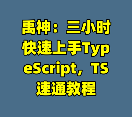 禹神：三小时快速上手TypeScript，TS速通教程-99资源站