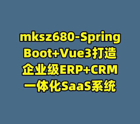 mksz680-SpringBoot+Vue3打造企业级ERP+CRM一体化SaaS系统