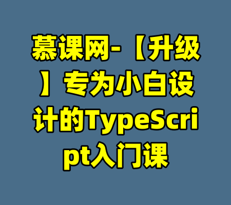 慕课网-【升级】专为小白设计的TypeScript入门课-99资源站