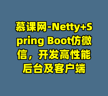 慕课网-Netty+Spring Boot仿微信，开发高性能后台及客户端-99资源站