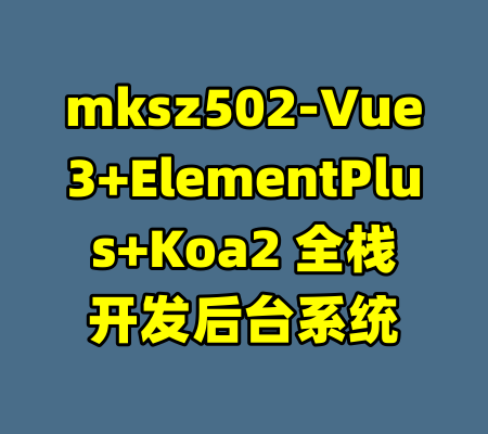 mksz502-Vue3+ElementPlus+Koa2 全栈开发后台系统-99资源站