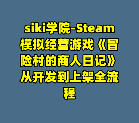 siki学院-Steam模拟经营游戏《冒险村的商人日记》从开发到上架全流程-99资源站
