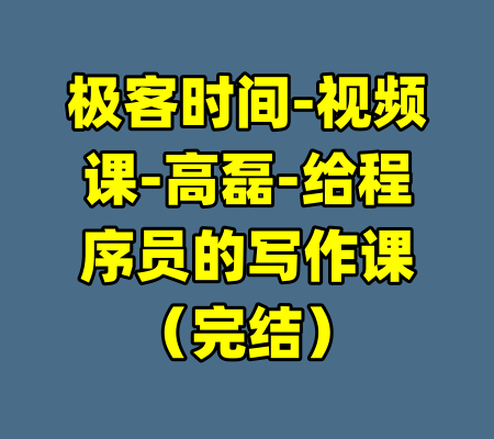 极客时间-视频课-高磊-给程序员的写作课（完结）-99资源站