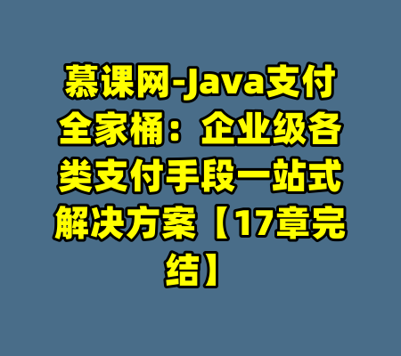 慕课网-Java支付全家桶：企业级各类支付手段一站式解决方案【17章完结】-99资源站