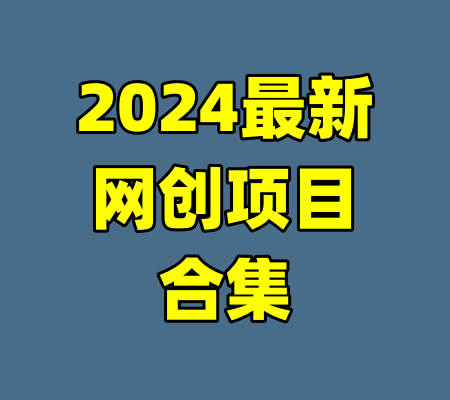 2024最新网创项目合集-99资源站
