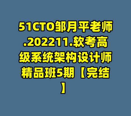 51CTO邹月平老师.202211.软考高级系统架构设计师精品班5期【完结】-99资源站