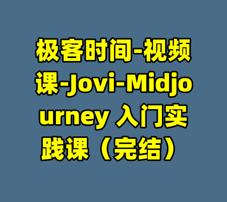 极客时间-视频课-Jovi-Midjourney 入门实践课（完结）-99资源站