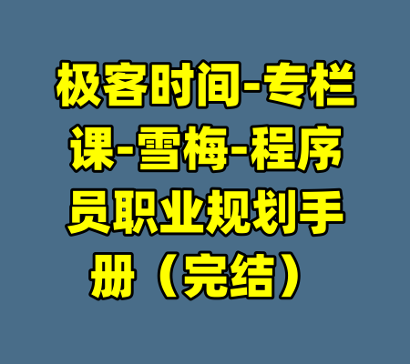极客时间-专栏课-雪梅-程序员职业规划手册（完结）-99资源站