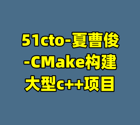51cto-夏曹俊-CMake构建大型c++项目-99资源站