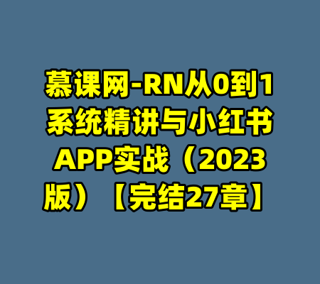 慕课网-RN从0到1系统精讲与小红书APP实战(2023版)【完结27章】