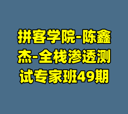 拼客学院-陈鑫杰-全栈渗透测试专家班49期-99资源站