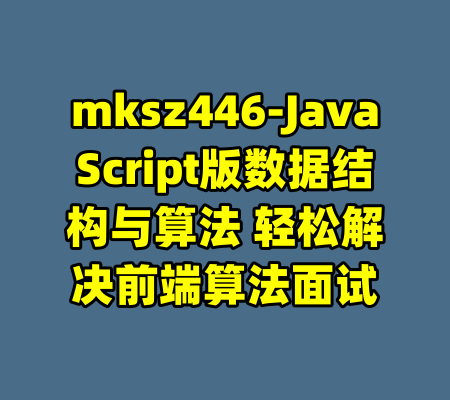 mksz446-JavaScript版数据结构与算法 轻松解决前端算法面试-99资源站