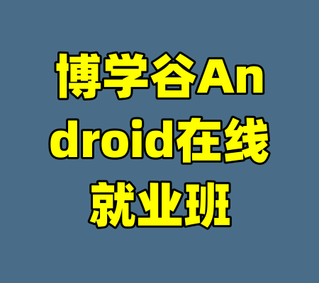 博学谷Android在线就业班-99资源站