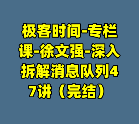 极客时间-专栏课-徐文强-深入拆解消息队列47讲(完结)